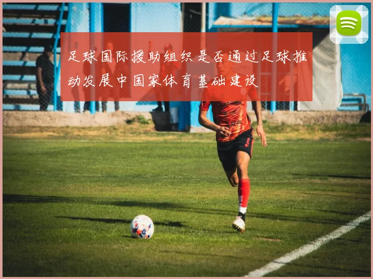 足球国际援助组织是否通过足球推动发展中国家体育基础建设