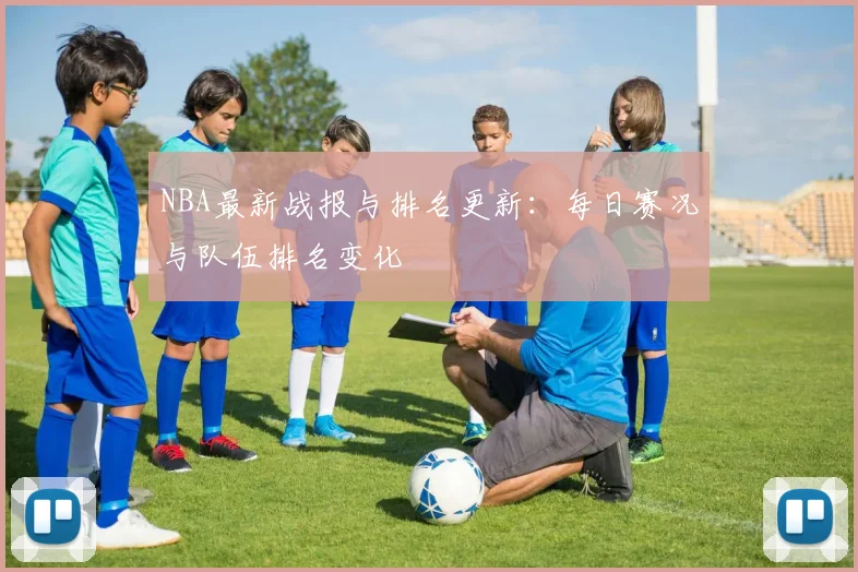 NBA最新战报与排名更新：每日赛况与队伍排名变化