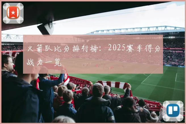 火箭队比分排行榜：2025赛季得分战力一览