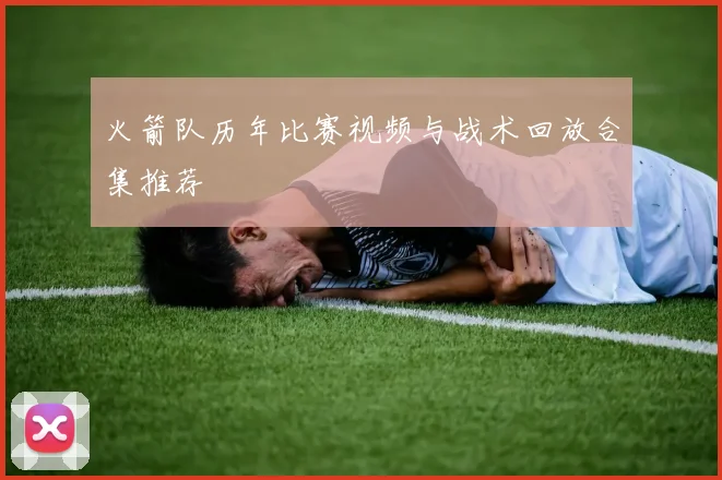 火箭队历年比赛视频与战术回放合集推荐