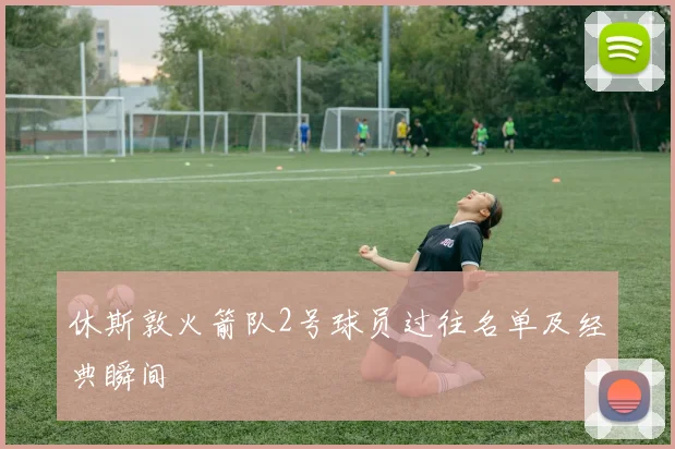 休斯敦火箭队2号球员过往名单及经典瞬间