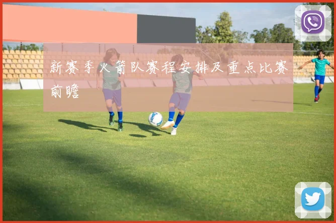 新赛季火箭队赛程安排及重点比赛前瞻