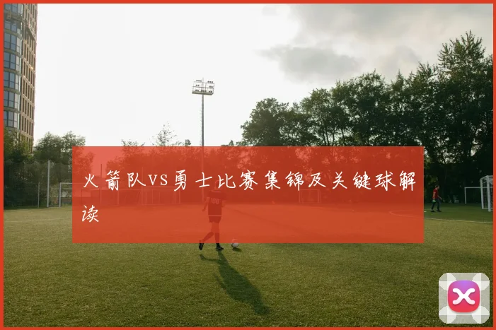 火箭队vs勇士比赛集锦及关键球解读