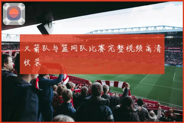 火箭队与篮网队比赛完整视频高清收录