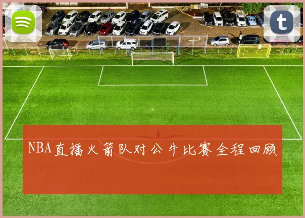 NBA直播火箭队对公牛比赛全程回顾