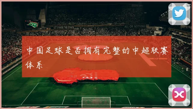 中国足球是否拥有完整的中超联赛体系