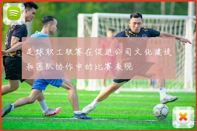 足球职工联赛在促进公司文化建设和团队协作中的比赛表现