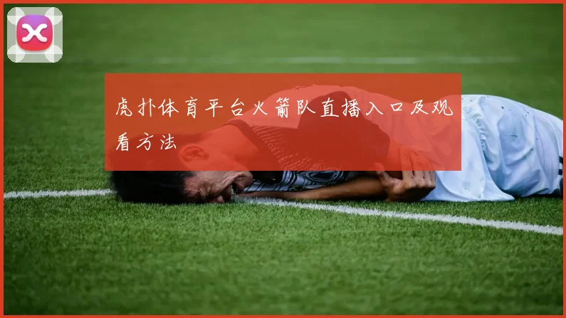 虎扑体育平台火箭队直播入口及观看方法