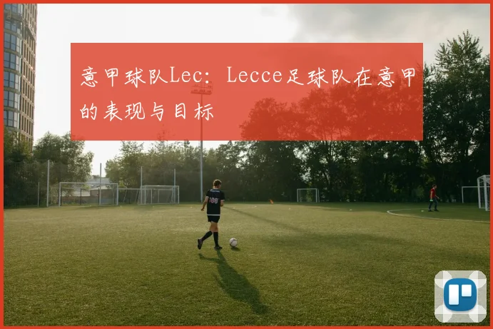 意甲球队Lec：Lecce足球队在意甲的表现与目标