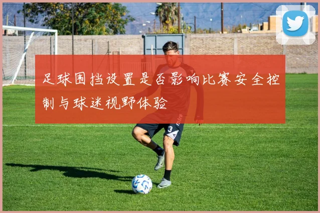 足球围挡设置是否影响比赛安全控制与球迷视野体验